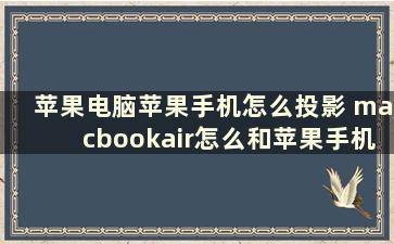 苹果电脑苹果手机怎么投影 macbookair怎么和苹果手机投屏